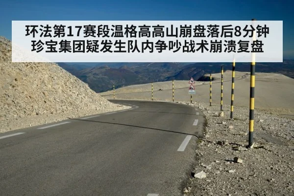 环法第17赛段温格高高山崩盘落后8分钟 珍宝集团疑发生队内争吵战术崩溃复盘