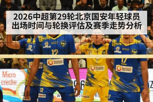 2026中超第29轮北京国安年轻球员出场时间与轮换评估及赛季走势分析